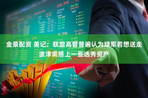 金景配资 美记：联盟高管普遍认为绿军若想送走波津需搭上一些选秀资产