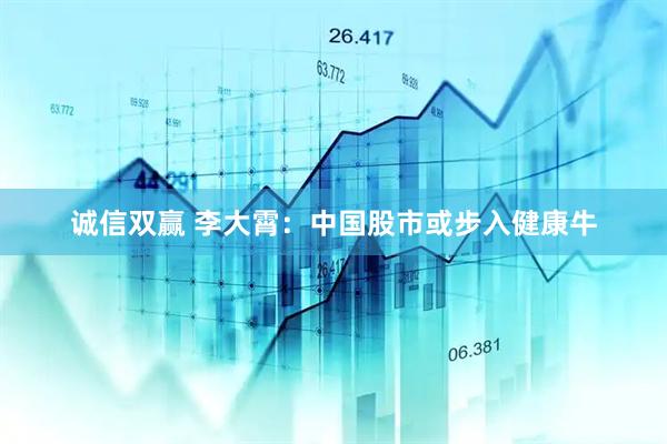 诚信双赢 李大霄：中国股市或步入健康牛