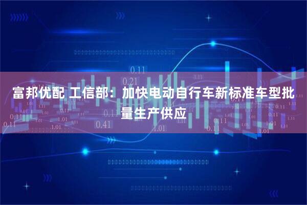 富邦优配 工信部：加快电动自行车新标准车型批量生产供应