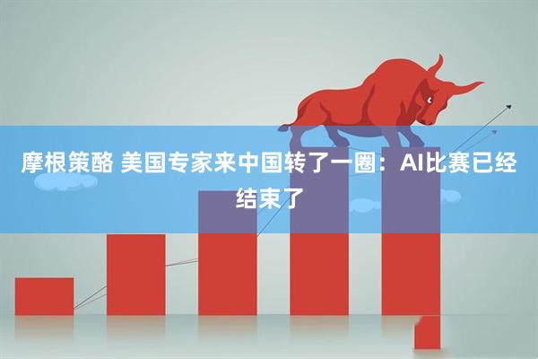 摩根策酪 美国专家来中国转了一圈：AI比赛已经结束了