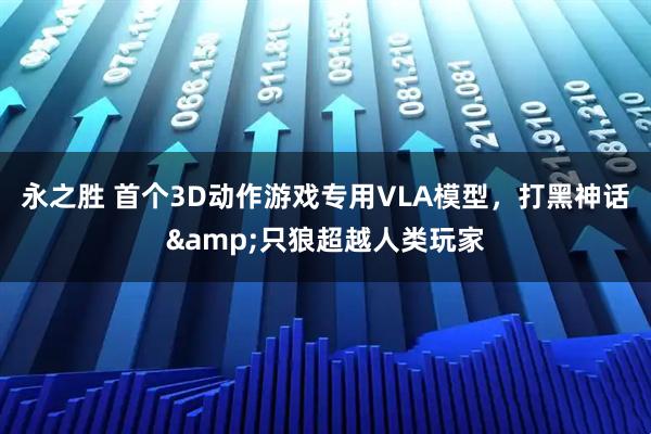 永之胜 首个3D动作游戏专用VLA模型，打黑神话&只狼超越人类玩家