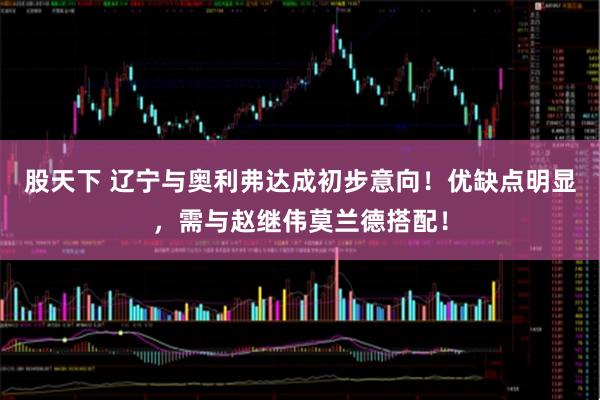 股天下 辽宁与奥利弗达成初步意向！优缺点明显，需与赵继伟莫兰德搭配！