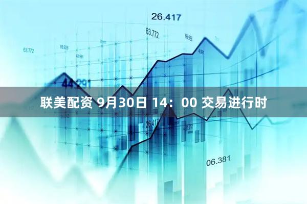 联美配资 9月30日 14：00 交易进行时