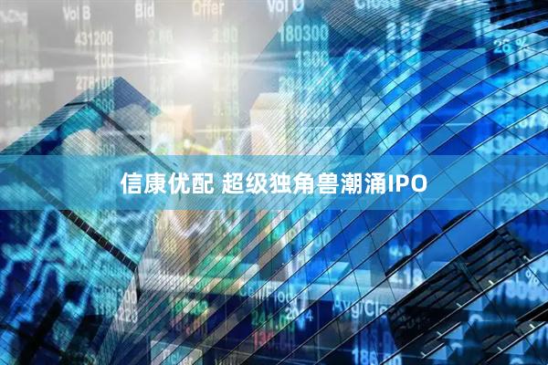 信康优配 超级独角兽潮涌IPO